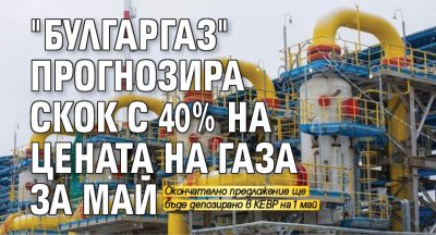 "Булгаргаз" прогнозира скок с 40% на цената на газа за май