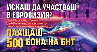 Искаш да участваш в Евровизия? Плащаш 500 бона на БНТ