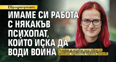 Евродепутат: Имаме си работа с някакъв психопат, който иска да води война