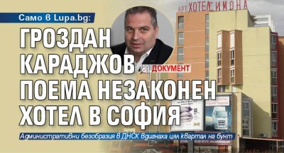 Само в Lupa.bg: Гроздан Караджов поема незаконен хотел в София