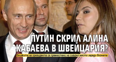 Путин скрил Алина Кабаева в Швейцария?