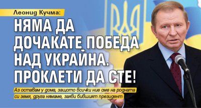 Леонид Кучма: Няма да дочакате победа над Украйна. Проклети да сте!