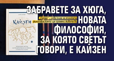 Забравете за хюга, новата философия, за която светът говори, е кайзен