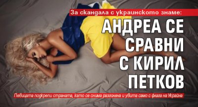 За скандала с украинското знаме: Андреа се сравни с Кирил Петков 