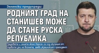 Зеленски предупреди: Родният град на Станишев може да стане руска република