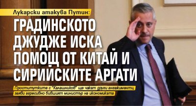 Лукарски атакува Путин: Градинското джудже иска помощ от Китай и сирийските аргати