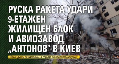 Руска ракета удари 9-етажен жилищен блок и авиозавод "Антонов" в Киев