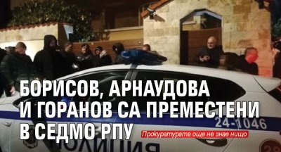 Борисов, Арнаудова и Горанов са преместени в Седмо РПУ