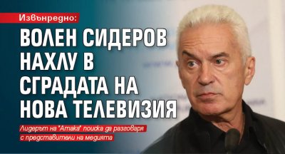 Извънредно: Волен Сидеров нахлу в сградата на Нова телевизия