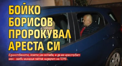 Бойко Борисов пророкувал ареста си