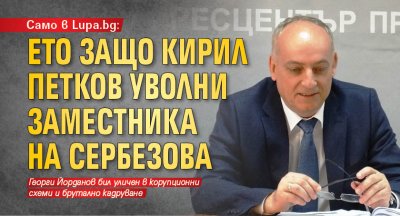 Само в Lupa.bg: Ето защо Кирил Петков уволни заместника на Сербезова