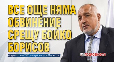 Все още няма обвинение срещу Бойко Борисов (подробности)