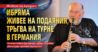 Живот на кредит: Ибряма живее на подаяния, тръгва на турне в Германия