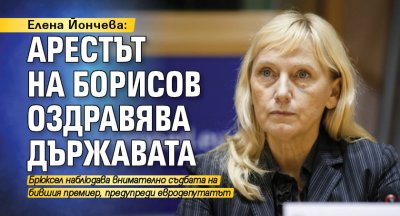 Елена Йончева: Арестът на Борисов оздравява държавата