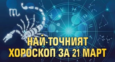 Най-точният хороскоп за 21 март
