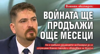 Военен експерт: Войната ще продължи още месеци