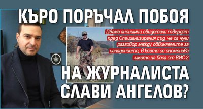 Къро поръчал побоя на журналиста Слави Ангелов?