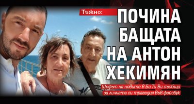 Тъжно: Почина бащата на Антон Хекимян