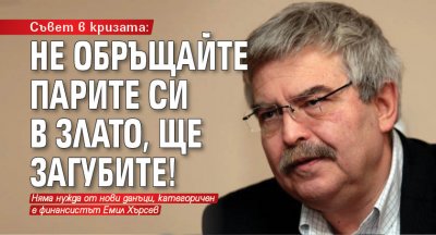 Съвет в кризата: Не обръщайте парите си в злато, ще загубите!