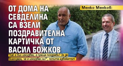 Менко Менков: От дома на Севделина са взели поздравителна картичка от Васил Божков