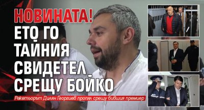 НОВИНАТА! Ето го тайния свидетел срещу Бойко