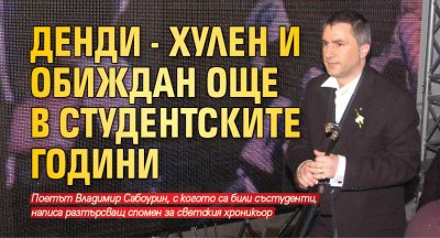 Денди - хулен и обиждан още в студентските години 