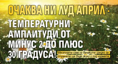 Очаква ни луд април - температурни амплитуди от минус 2 до плюс 30 градуса!