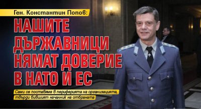 Ген. Константин Попов: Нашите държавници нямат доверие в НАТО и ЕС