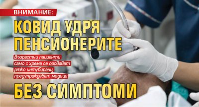 ВНИМАНИЕ: Ковид удря пенсионерите без симптоми