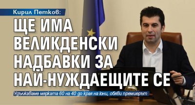 Кирил Петков: Ще има великденски надбавки за най-нуждаещите се