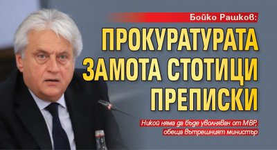 Бойко Рашков: Прокуратурата замота стотици преписки