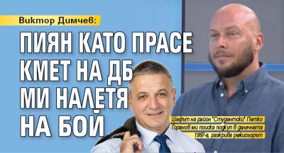 Виктор Димчев: Пиян като прасе кмет на ДБ ми налeтя на бой 