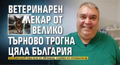 Ветеринарен лекар от Велико Търново трогна цяла България с историята