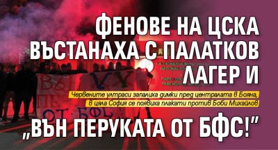 Фенове на ЦСКА въстанаха с палатков лагер и "Вън Перуката от БФС!"