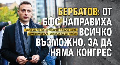 Бербатов: От БФС направиха всичко възможно, за да няма конгрес