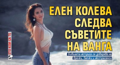 Елен Колева следва съветите на Ванга (Ето кои са те)