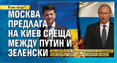 Към мир: Москва предлага на Киев среща между Путин и Зеленски