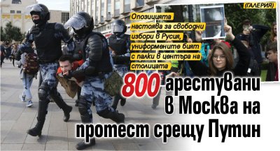800 арестувани в Москва на протест срещу Путин (ГАЛЕРИЯ)
