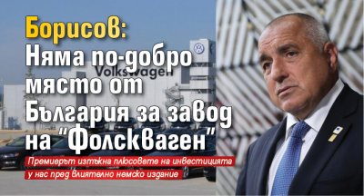 Борисов: Няма по-добро място от България за завод на "Фолскваген"
