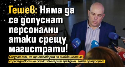 Гешев: Няма да се допуснат персонални атаки срещу магистрати!