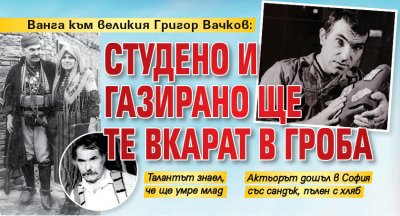 Ванга към великия Григор Вачков: Студено и газирано ще те вкарат в гроба