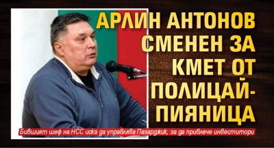 Арлин Антонов сменен за кмет от полицай-пияница