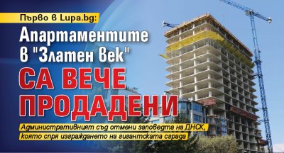 Първо в Lupa.bg: Апартаментите в "Златен век" са вече продадени