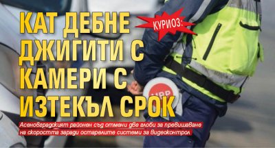 Куриоз: КАТ дебне джигити с камери с изтекъл срок 