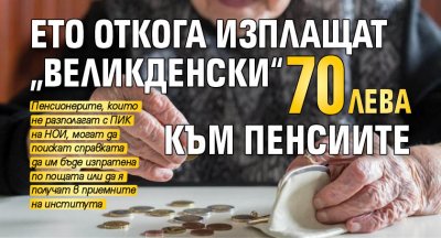 Ето откога изплащат „великденски“ 70 лв. към пенсиите