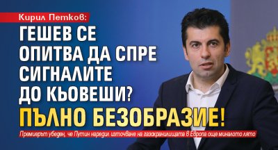 Кирил Петков: Гешев се опитва да спре сигналите до Кьовеши? Пълно безобразие!