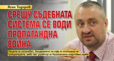 Ясен Тодоров: Срещу съдебната система се води пропагандна война