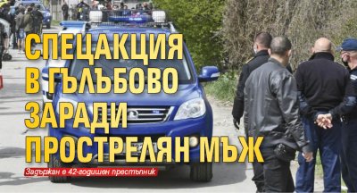Спецакция в Гълъбово заради прострелян мъж 