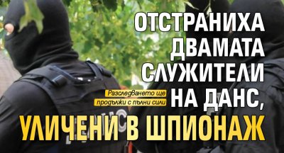 Отстраниха двамата служители на ДАНС, уличени в шпионаж