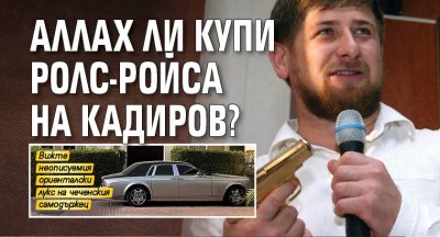Аллах ли купи ролс-ройса на Кадиров?